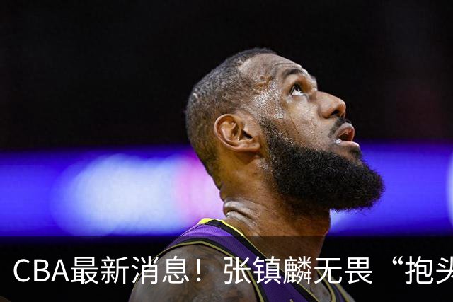 CBA最新消息！张镇麟无畏“抱头哥”称谓，辽宁助教加盟浙江，广厦续约布朗